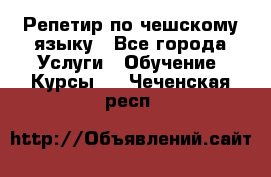 Репетир по чешскому языку - Все города Услуги » Обучение. Курсы   . Чеченская респ.